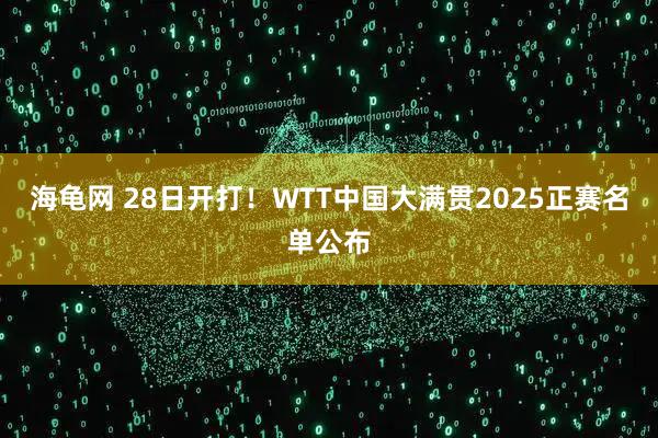 海龟网 28日开打！WTT中国大满贯2025正赛名单公布
