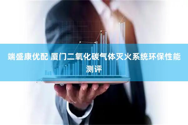 端盛康优配 厦门二氧化碳气体灭火系统环保性能测评