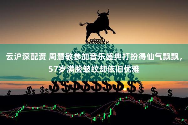 云沪深配资 周慧敏参加音乐盛典打扮得仙气飘飘，57岁满脸皱纹却依旧优雅