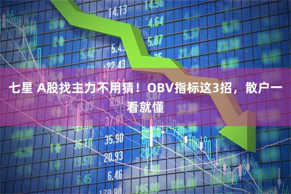 七星 A股找主力不用猜！OBV指标这3招，散户一看就懂