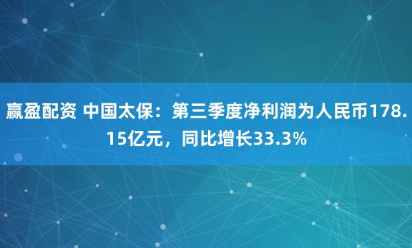赢盈配资 中国太保：第三季度净利润为人民币178.15亿元，同比增长33.3%