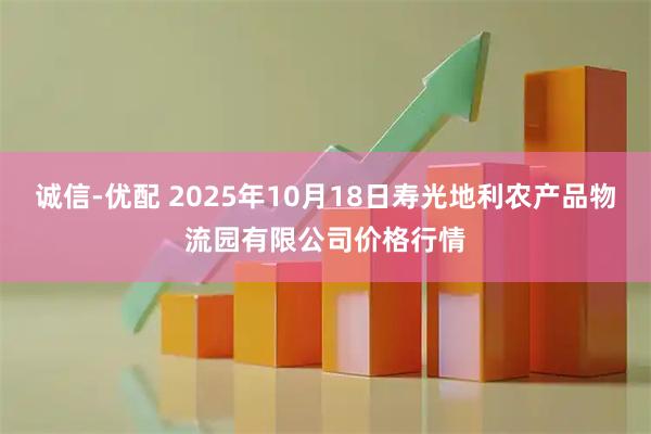 诚信-优配 2025年10月18日寿光地利农产品物流园有限公司价格行情