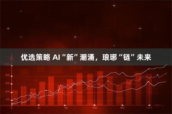 优选策略 AI“新”潮涌，琅琊“链”未来