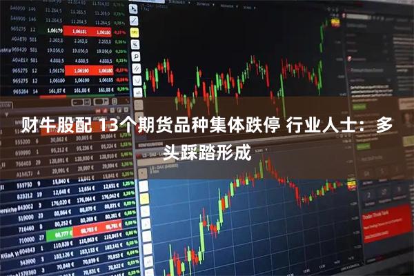 财牛股配 13个期货品种集体跌停 行业人士：多头踩踏形成