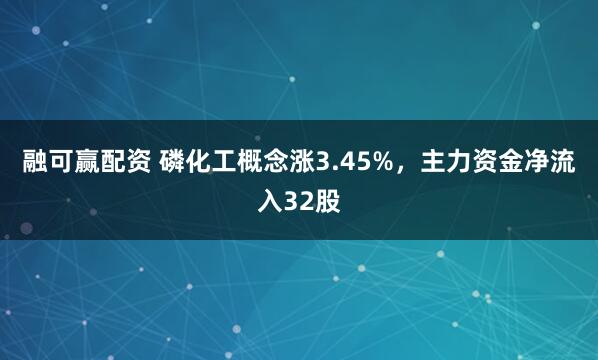 融可赢配资 磷化工概念涨3.45%，主力资金净流入32股